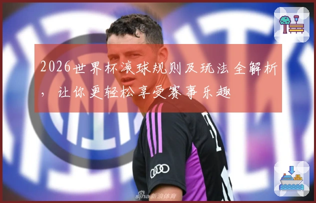 2026世界杯滚球规则及玩法全解析，让你更轻松享受赛事乐趣