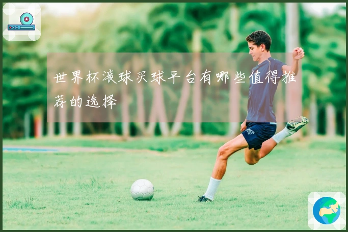 世界杯滚球买球平台有哪些值得推荐的选择