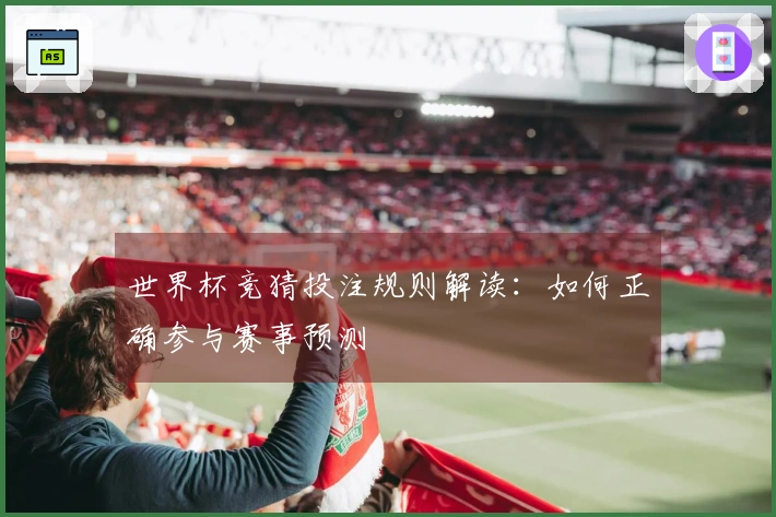 世界杯竞猜投注规则解读：如何正确参与赛事预测