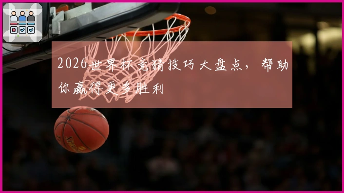 2026世界杯竞猜技巧大盘点，帮助你赢得更多胜利