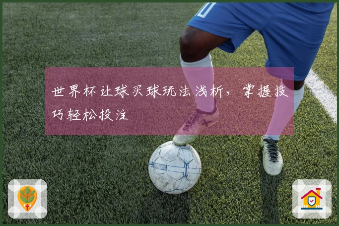 世界杯让球买球玩法浅析，掌握技巧轻松投注