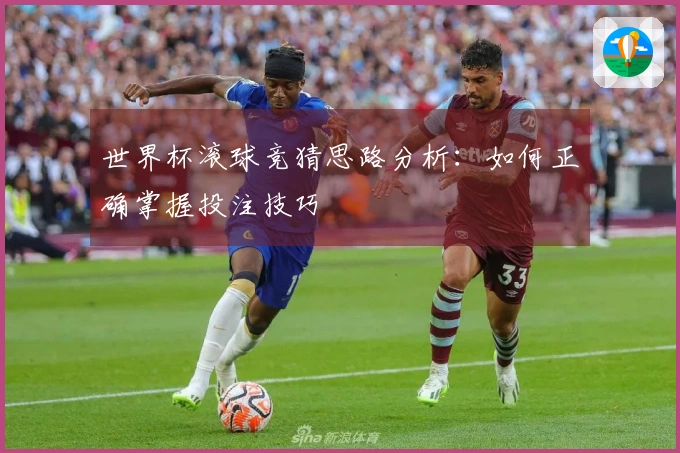 世界杯滚球竞猜思路分析：如何正确掌握投注技巧