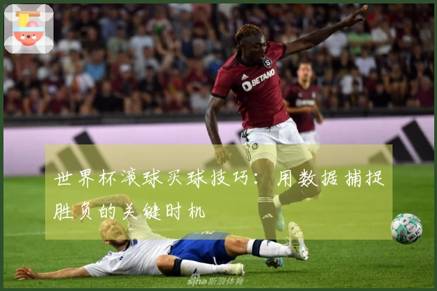世界杯滚球买球技巧：用数据捕捉胜负的关键时机