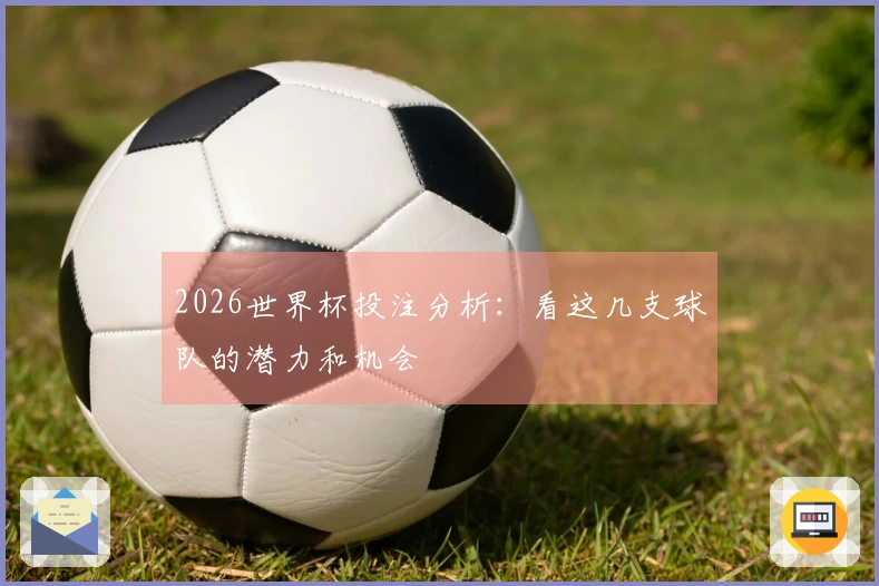 2026世界杯投注分析：看这几支球队的潜力和机会