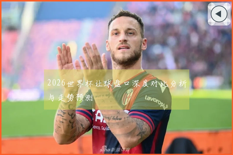 2026世界杯让球盘口深度对比分析与走势预测